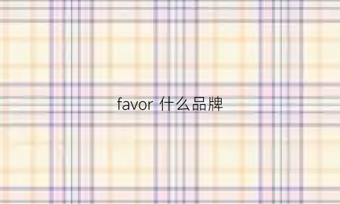 favor什么品牌(fouvor是什么品牌)